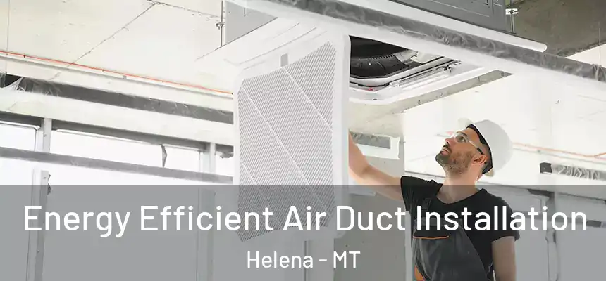  Energy Efficient Air Duct Installation Helena - MT