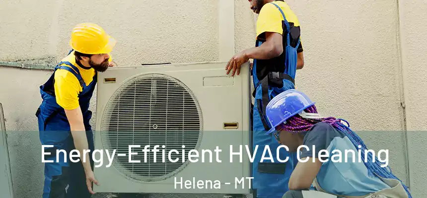  Energy-Efficient HVAC Cleaning Helena - MT